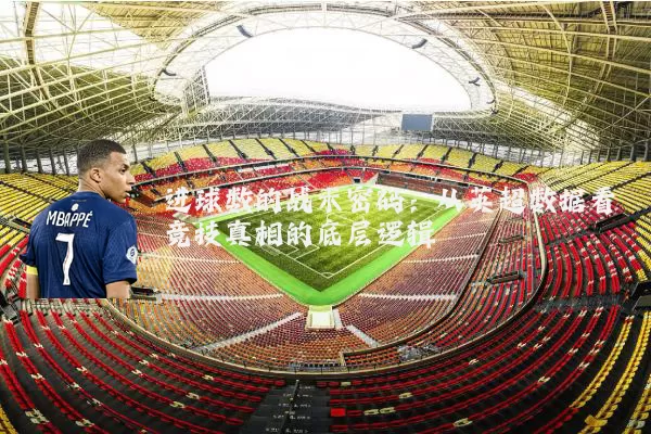 进球数的战术密码：从英超数据看竞技真相的底层逻辑