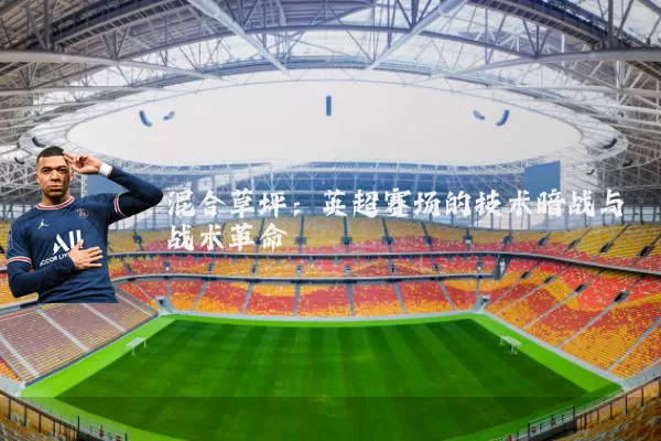 混合草坪：英超赛场的技术暗战与战术革命