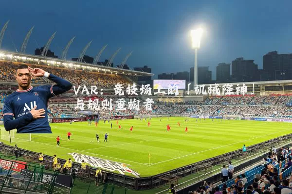 VAR：竞技场上的「机械降神」与规则重构者