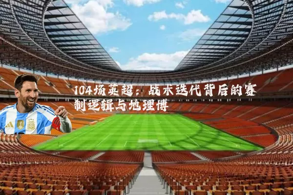 104场英超：战术迭代背后的赛制逻辑与地理博弈