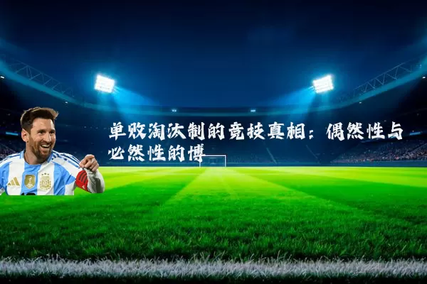 单败淘汰制的竞技真相：偶然性与必然性的博弈