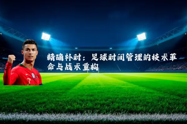 精确补时：足球时间管理的技术革命与战术重构