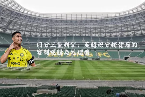 同分三重判定：英超积分榜背后的赛制逻辑与地理博弈