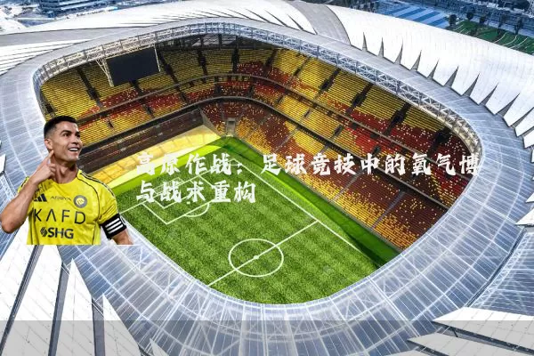 高原作战：足球竞技中的氧气博弈与战术重构