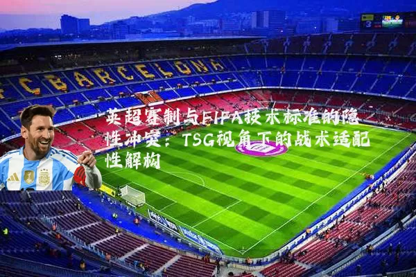 英超赛制与FIFA技术标准的隐性冲突：TSG视角下的战术适配性解构