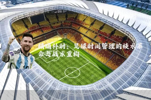 精确补时：足球时间管理的技术革命与战术重构