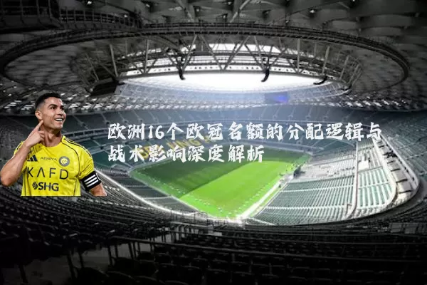 欧洲16个欧冠名额的分配逻辑与战术影响深度解析