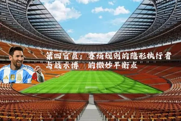 第四官员：赛场规则的隐形执行者与战术博弈的微妙平衡点