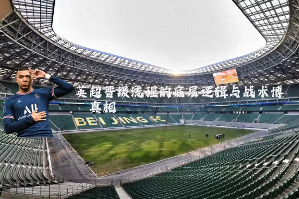 英超晋级流程的底层逻辑与战术博弈真相