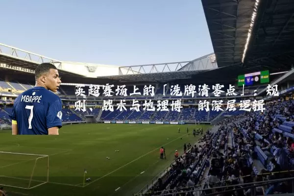 英超赛场上的「洗牌清零点」：规则、战术与地理博弈的深层逻辑