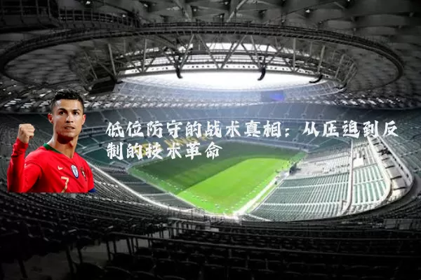 低位防守的战术真相：从压迫到反制的技术革命