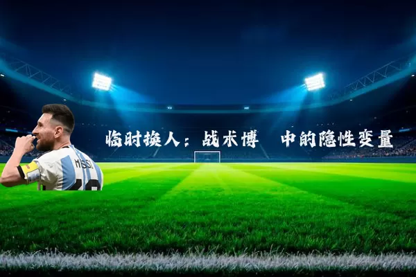 临时换人：战术博弈中的隐性变量