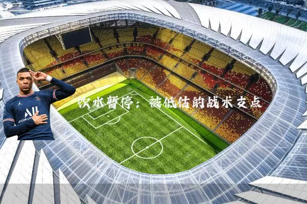 饮水暂停：被低估的战术支点