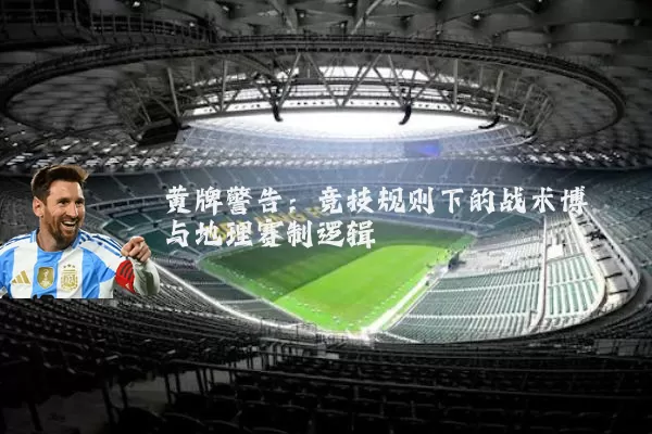 黄牌警告：竞技规则下的战术博弈与地理赛制逻辑