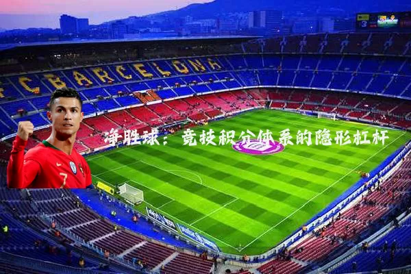净胜球：竞技积分体系的隐形杠杆