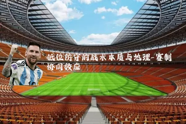 低位防守的战术本质与地理-赛制协同效应