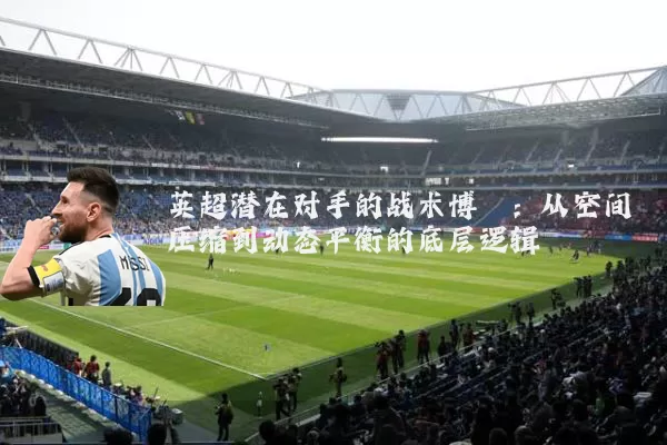 英超潜在对手的战术博弈：从空间压缩到动态平衡的底层逻辑