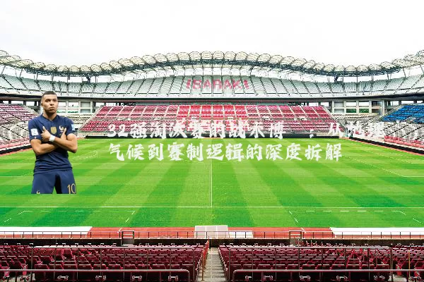 32强淘汰赛的战术博弈:从地理气候到赛制逻辑的深度拆解