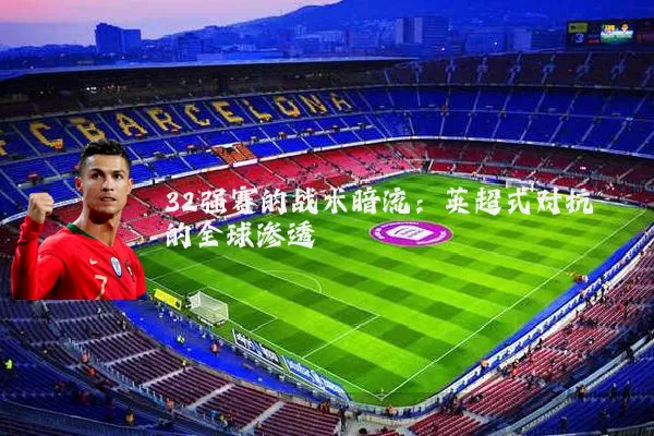 32强赛的战术暗流：英超式对抗的全球渗透