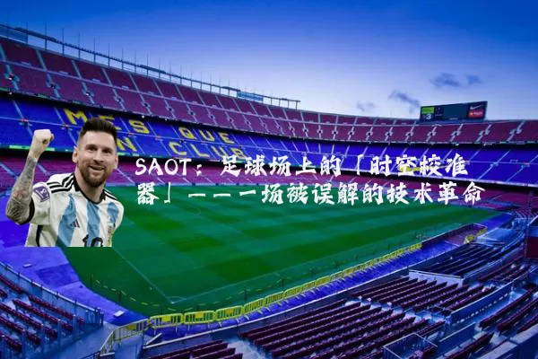 SAOT:足球场上的「时空校准器」——一场被误解的技术革命
