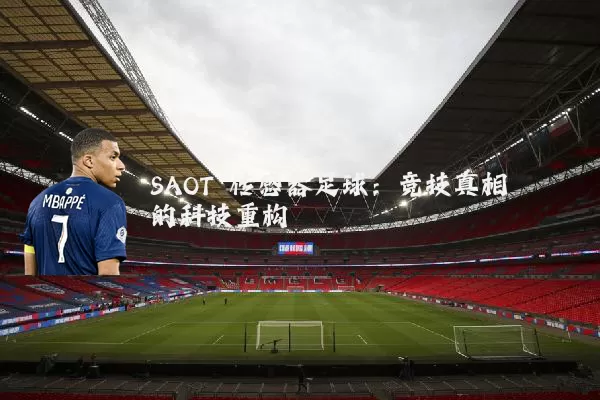 SAOT 传感器足球：竞技真相的科技重构