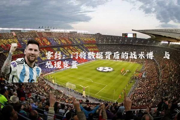 零封:门将数据背后的战术博弈与地理变量